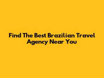 Find The Best Brazilian Travel Agency Near You