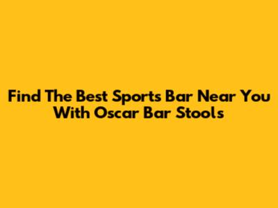 Find The Best Sports Bar Near You With Oscar Bar Stools