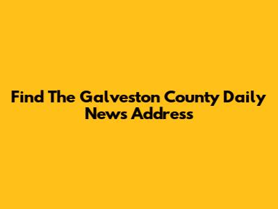 Find The Galveston County Daily News Address