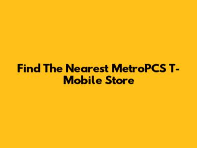 Find The Nearest MetroPCS T-Mobile Store