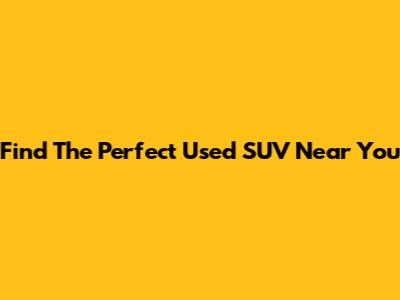 Find The Perfect Used SUV Near You