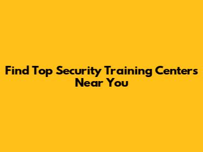 Find Top Security Training Centers Near You