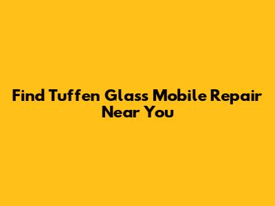 Find Tuffen Glass Mobile Repair Near You