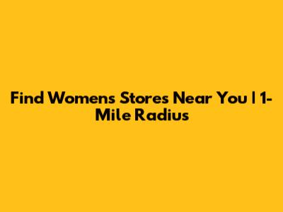 Find Women's Stores Near You | 1-Mile Radius
