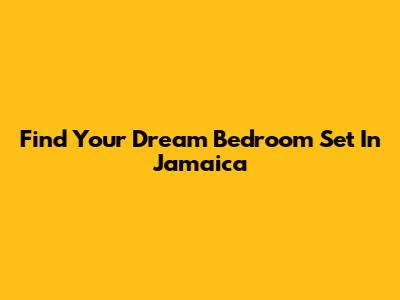 Find Your Dream Bedroom Set In Jamaica