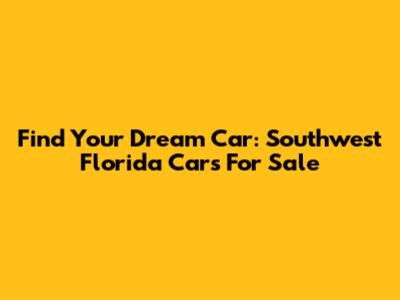 Find Your Dream Car: Southwest Florida Cars For Sale