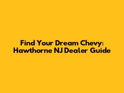 Find Your Dream Chevy: Hawthorne NJ Dealer Guide
