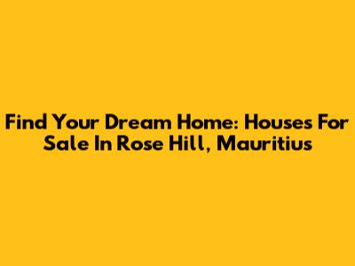 Find Your Dream Home: Houses For Sale In Rose Hill, Mauritius