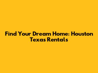 Find Your Dream Home: Houston Texas Rentals