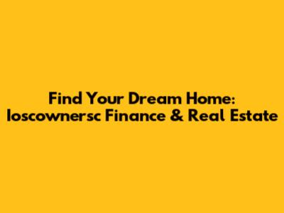 Find Your Dream Home: Ioscownersc Finance & Real Estate