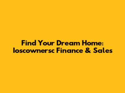 Find Your Dream Home: Ioscownersc Finance & Sales