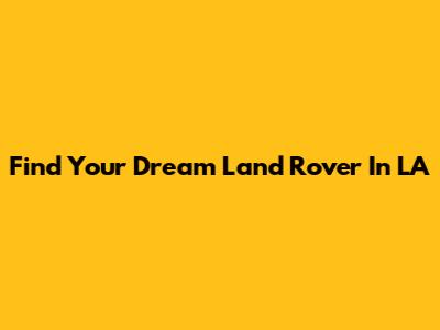 Find Your Dream Land Rover In LA