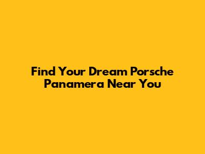 Find Your Dream Porsche Panamera Near You