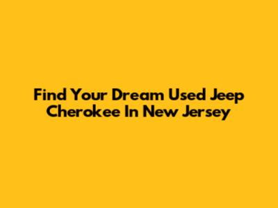 Find Your Dream Used Jeep Cherokee In New Jersey