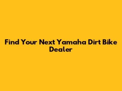 Find Your Next Yamaha Dirt Bike Dealer
