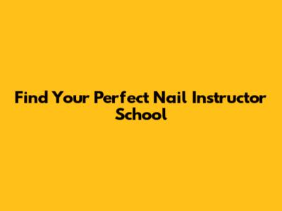Find Your Perfect Nail Instructor School