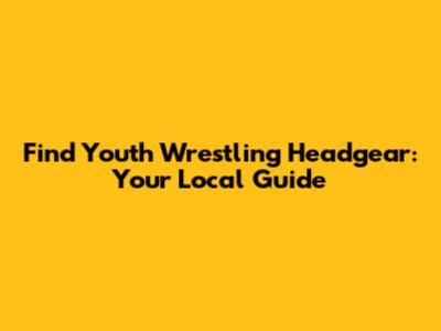 Find Youth Wrestling Headgear: Your Local Guide