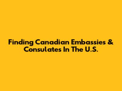 Finding Canadian Embassies & Consulates In The U.S.
