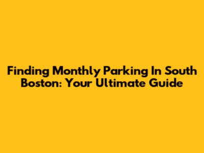 Finding Monthly Parking In South Boston: Your Ultimate Guide