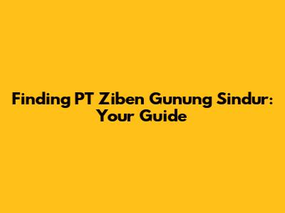Finding PT Ziben Gunung Sindur: Your Guide