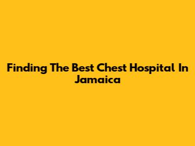 Finding The Best Chest Hospital In Jamaica
