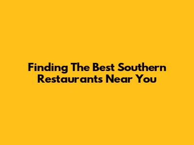 Finding The Best Southern Restaurants Near You