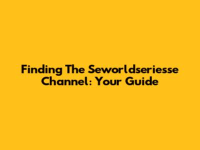 Finding The Seworldseriesse Channel: Your Guide