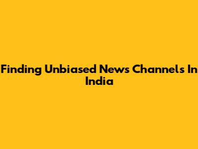 Finding Unbiased News Channels In India