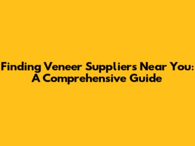 Finding Veneer Suppliers Near You: A Comprehensive Guide
