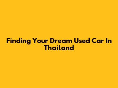 Finding Your Dream Used Car In Thailand
