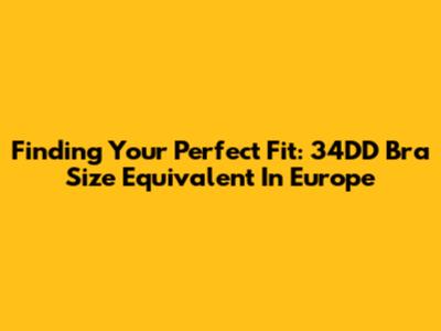 Finding Your Perfect Fit: 34DD Bra Size Equivalent In Europe