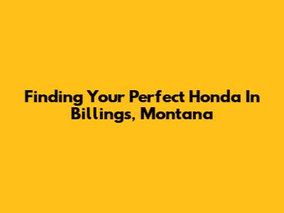 Finding Your Perfect Honda In Billings, Montana