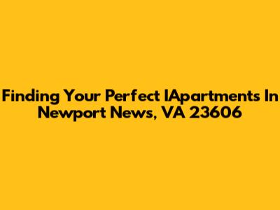 Finding Your Perfect IApartments In Newport News, VA 23606