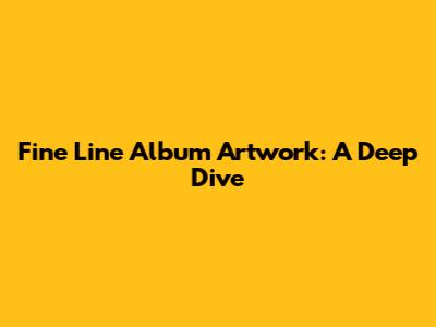 Fine Line Album Artwork: A Deep Dive