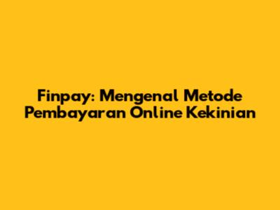 Finpay: Mengenal Metode Pembayaran Online Kekinian