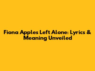 Fiona Apple's "Left Alone": Lyrics & Meaning Unveiled
