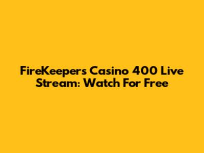 FireKeepers Casino 400 Live Stream: Watch For Free