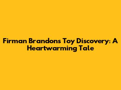 Firman Brandon's Toy Discovery: A Heartwarming Tale