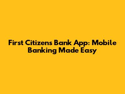 First Citizens Bank App: Mobile Banking Made Easy