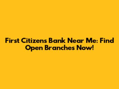 First Citizens Bank Near Me: Find Open Branches Now!