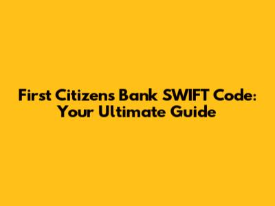 First Citizens Bank SWIFT Code: Your Ultimate Guide