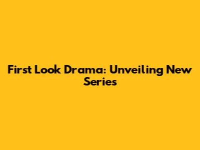First Look Drama: Unveiling New Series