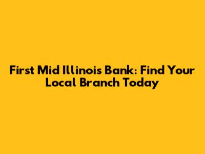 First Mid Illinois Bank: Find Your Local Branch Today