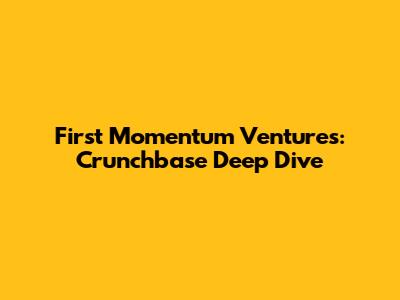 First Momentum Ventures: Crunchbase Deep Dive