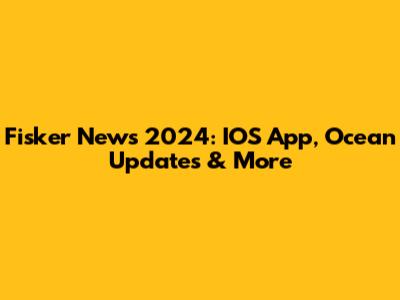 Fisker News 2024: IOS App, Ocean Updates & More