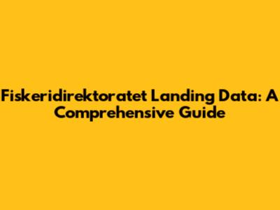 Fiskeridirektoratet Landing Data: A Comprehensive Guide