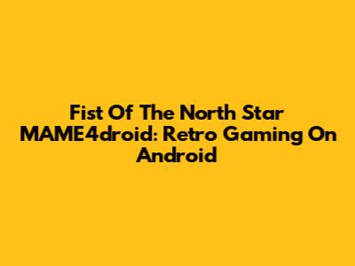 Fist Of The North Star MAME4droid: Retro Gaming On Android