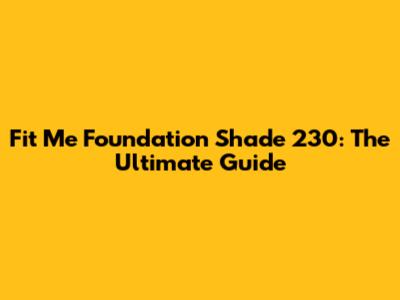 Fit Me Foundation Shade 230: The Ultimate Guide