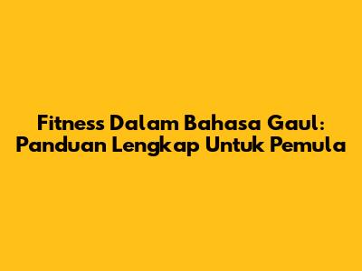Fitness Dalam Bahasa Gaul: Panduan Lengkap Untuk Pemula