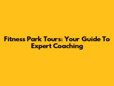 Fitness Park Tours: Your Guide To Expert Coaching